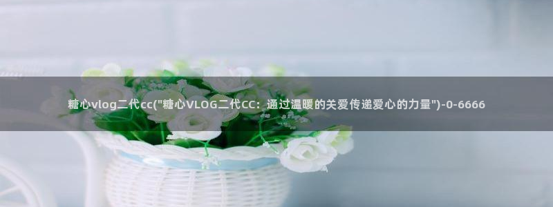 bdtvb糖心：糖心vlog二代cc(\