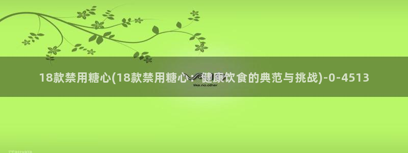 糖心最新版：18款禁用糖心(18款禁用糖心：健康饮食的典范与